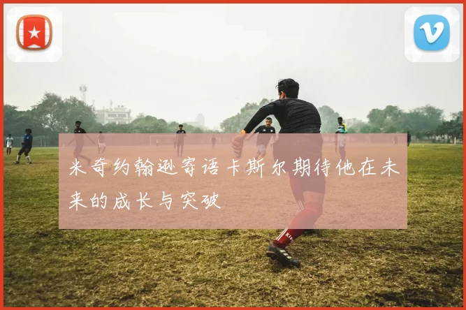 米奇约翰逊寄语卡斯尔期待他在未来的成长与突破