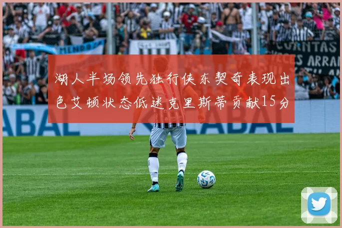 湖人半场领先独行侠东契奇表现出色艾顿状态低迷克里斯蒂贡献15分