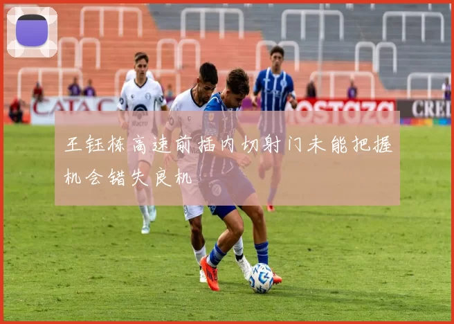 王钰栋高速前插内切射门未能把握机会错失良机