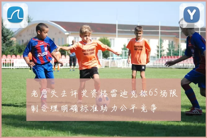 老詹失去评奖资格雷迪克称65场限制合理明确标准助力公平竞争