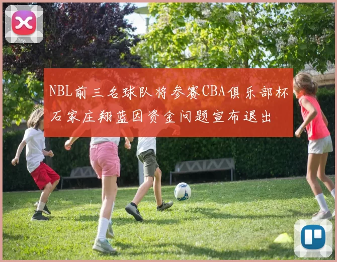 NBL前三名球队将参赛CBA俱乐部杯石家庄翔蓝因资金问题宣布退出