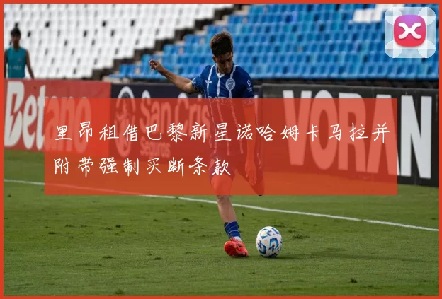 里昂租借巴黎新星诺哈姆卡马拉并附带强制买断条款